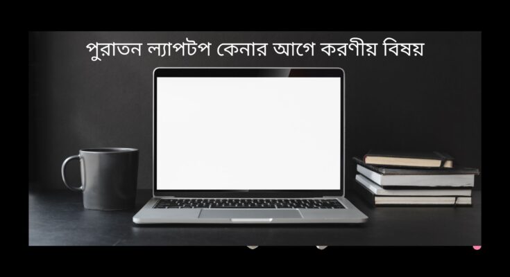 পুরাতন ল্যাপটপ কেনার আগে করণীয়