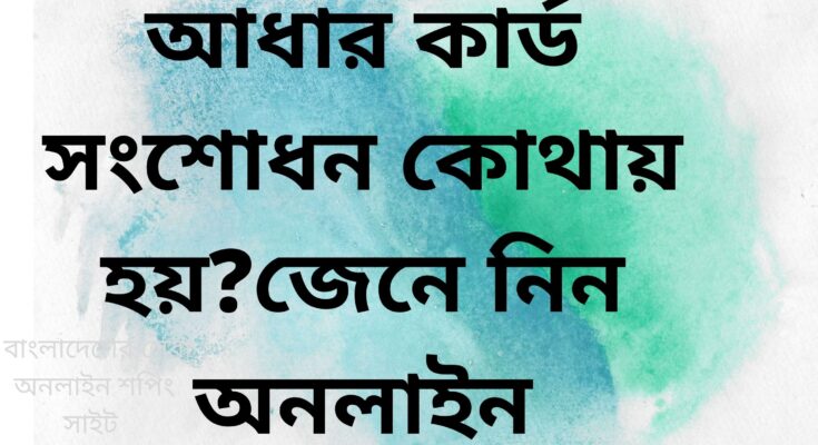 আধার কার্ড সংশোধন কোথায় হয়