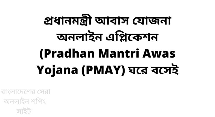 প্রধানমন্ত্রী আবাস যোজনা অনলাইন এপ্লিকেশন (Pradhan Mantri Awas Yojana (PMAY) ঘরে বসেই
